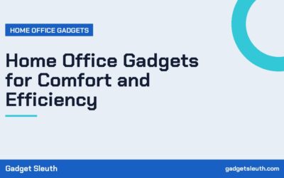 Home Office Gadgets for Comfort and Efficiency