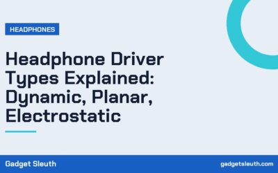 Headphone Driver Types Explained: Dynamic, Planar, Electrostatic